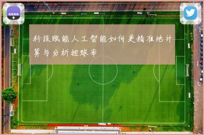 科技赋能人工智能如何更精准地计算与分析控球率