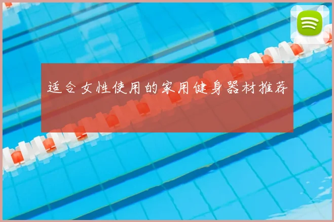 适合女性使用的家用健身器材推荐