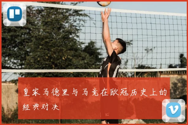 皇家马德里与马竞在欧冠历史上的经典对决