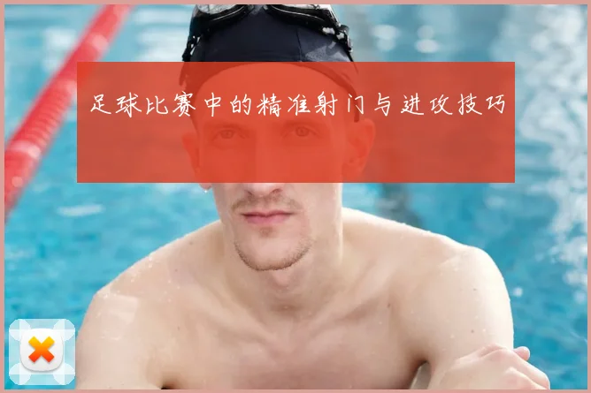 足球比赛中的精准射门与进攻技巧